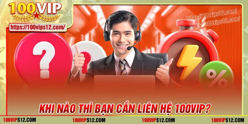 Liên hệ 100VIP trong những trường hợp nào?