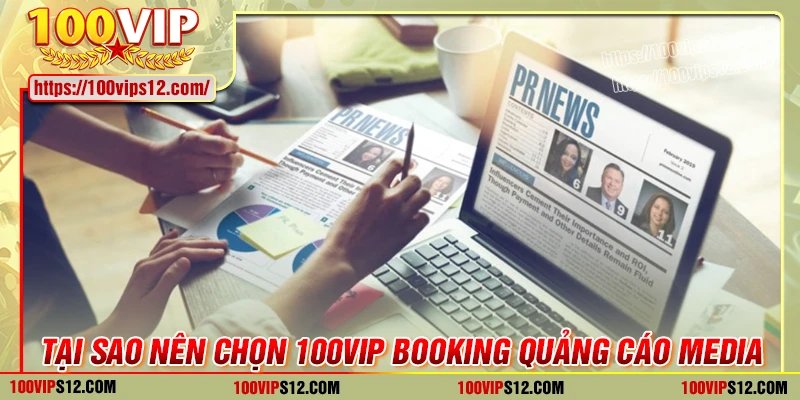 Tại sao chọn 100VIP là đối tác booking quảng cáo media hàng đầu