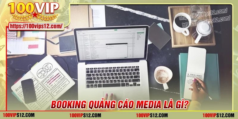 Booking Quảng cáo Media là gì?
