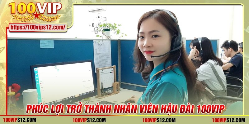 Phúc lợi dành cho nhân viên hậu đài 100VIP